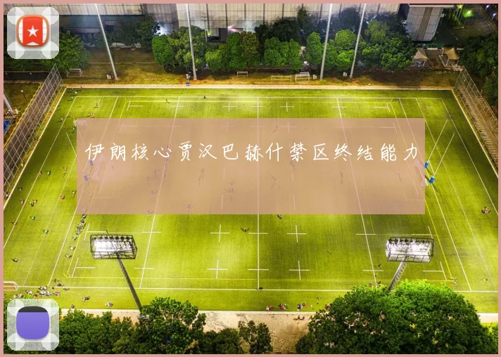 伊朗核心贾汉巴赫什禁区终结能力