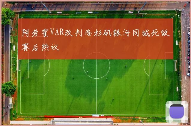 阿劳霍VAR改判洛杉矶银河同城死敌赛后热议
