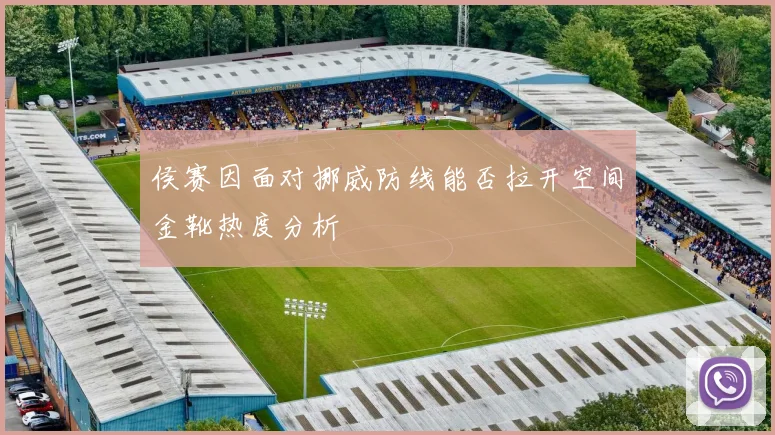 侯赛因面对挪威防线能否拉开空间金靴热度分析
