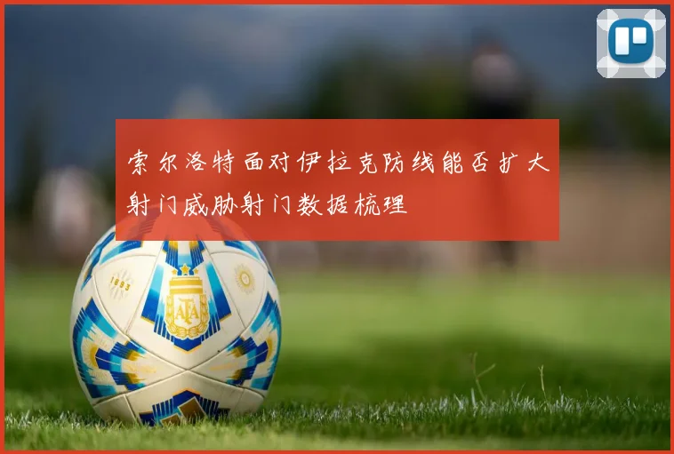 索尔洛特面对伊拉克防线能否扩大射门威胁射门数据梳理