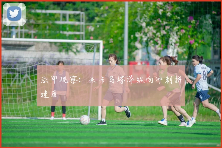 法甲观察：米卡乌塔泽纵向冲刺拼速度