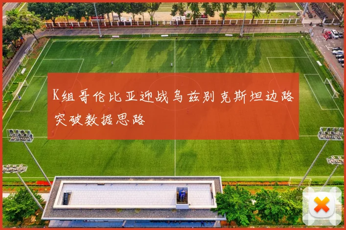 K组哥伦比亚迎战乌兹别克斯坦边路突破数据思路