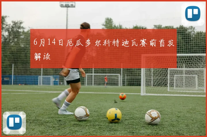 6月14日厄瓜多尔科特迪瓦赛前首发解读