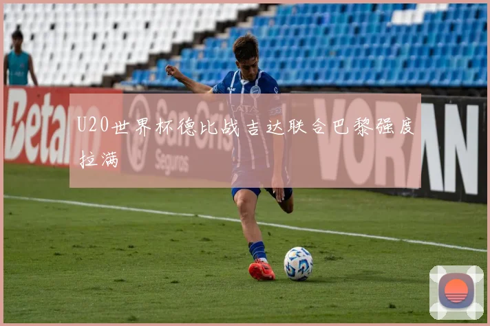 U20世界杯德比战吉达联合巴黎强度拉满