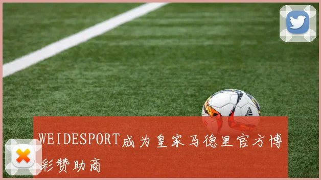WEIDESPORT成为皇家马德里官方博彩赞助商