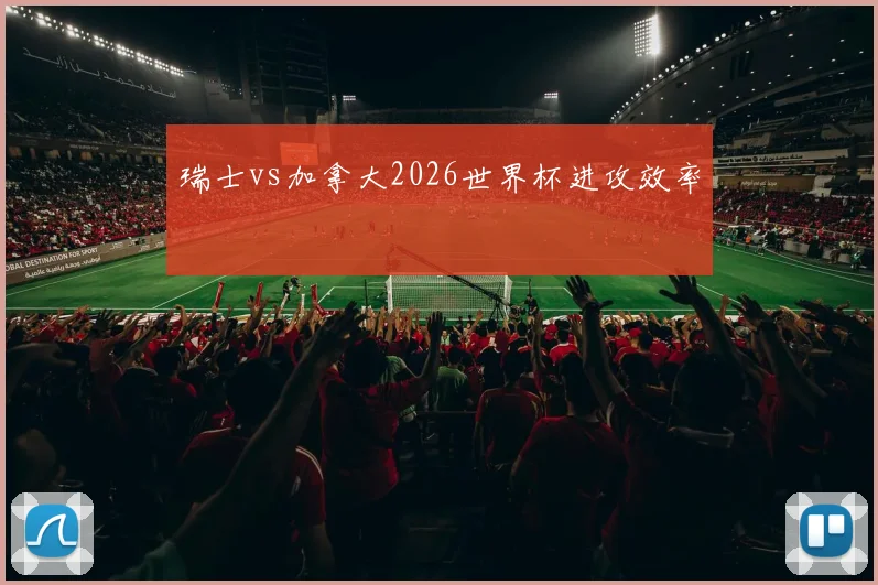 瑞士vs加拿大2026世界杯进攻效率