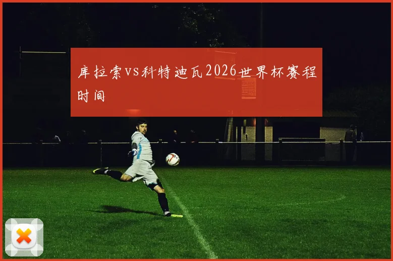 库拉索vs科特迪瓦2026世界杯赛程时间