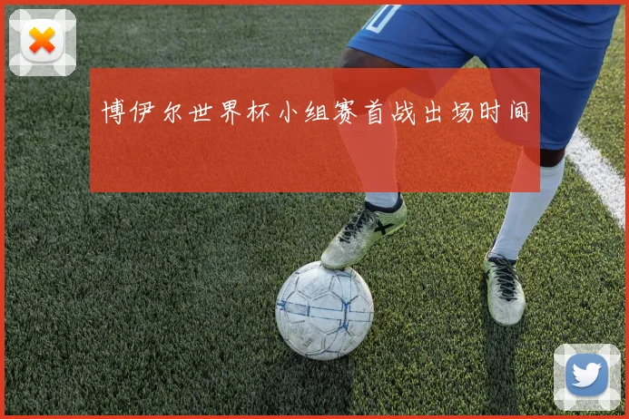 博伊尔世界杯小组赛首战出场时间