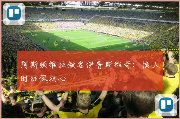 阿斯顿维拉做客伊普斯维奇：换人时机保核心