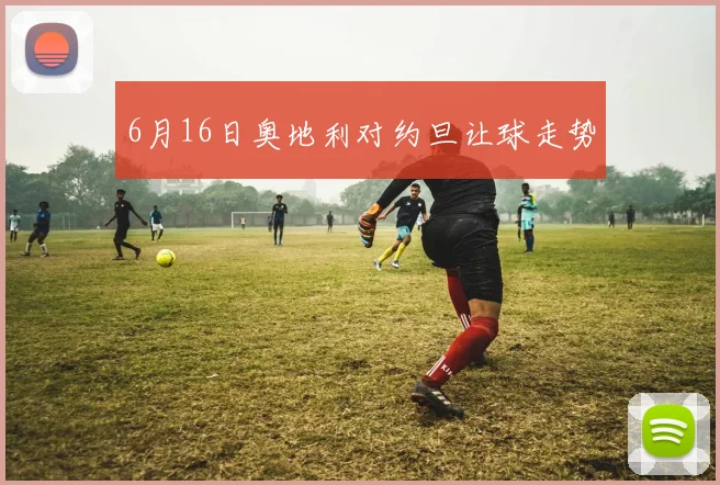 6月16日奥地利对约旦让球走势