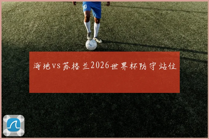 海地vs苏格兰2026世界杯防守站位