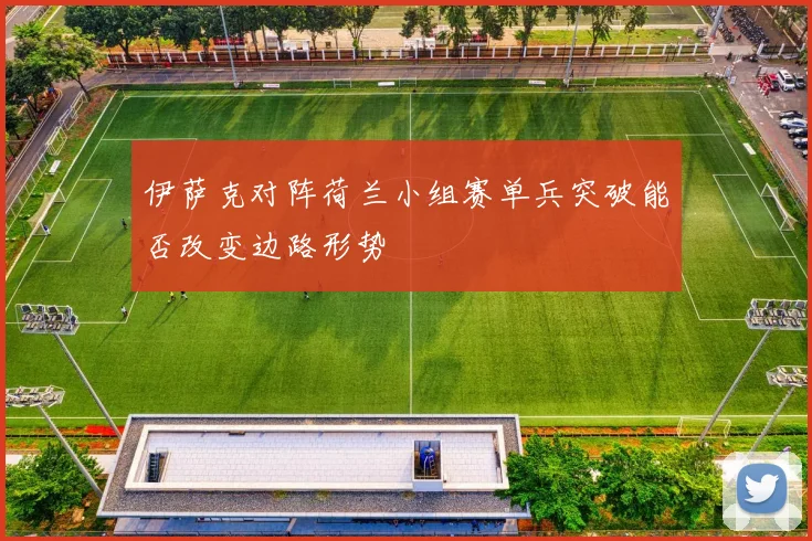伊萨克对阵荷兰小组赛单兵突破能否改变边路形势