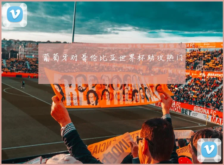 葡萄牙对哥伦比亚世界杯助攻热门