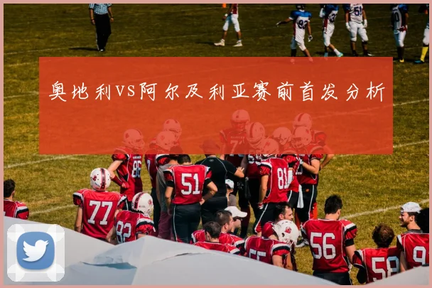 奥地利vs阿尔及利亚赛前首发分析