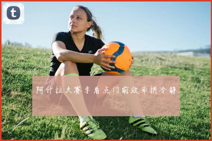 阿什拉夫赛季看点门前效率拼冷静