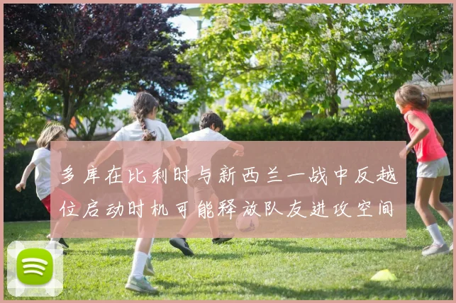 多库在比利时与新西兰一战中反越位启动时机可能释放队友进攻空间
