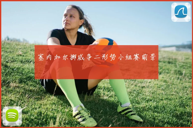 塞内加尔挪威争二形势小组赛前景