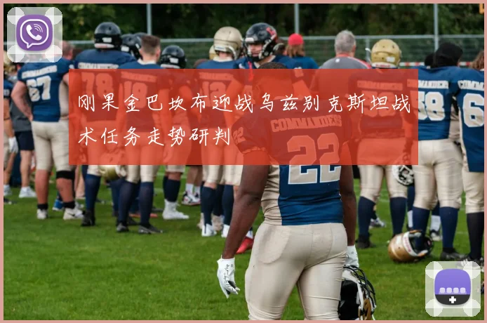 刚果金巴坎布迎战乌兹别克斯坦战术任务走势研判