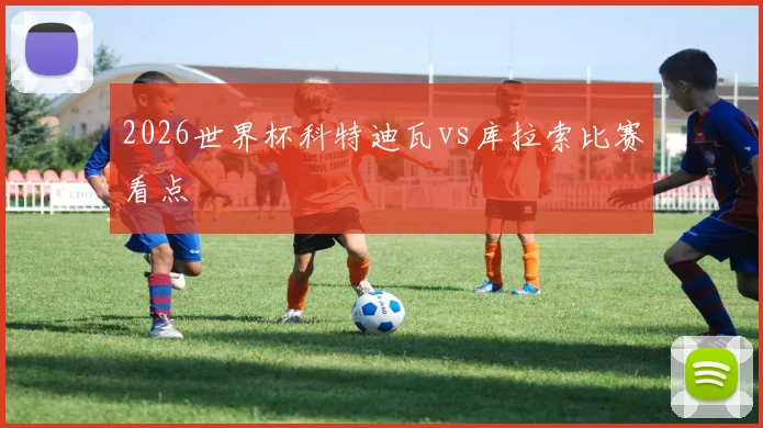 2026世界杯科特迪瓦vs库拉索比赛看点