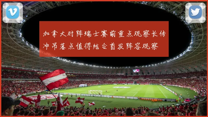 加拿大对阵瑞士赛前重点观察长传冲吊落点值得结合首发阵容观察