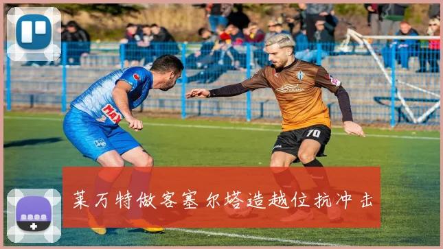 莱万特做客塞尔塔造越位抗冲击