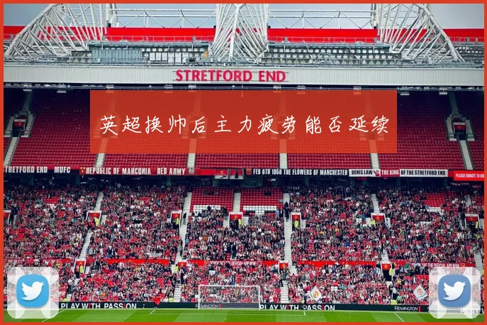 英超换帅后主力疲劳能否延续