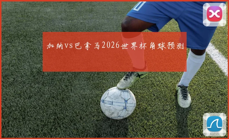 加纳vs巴拿马2026世界杯角球预测