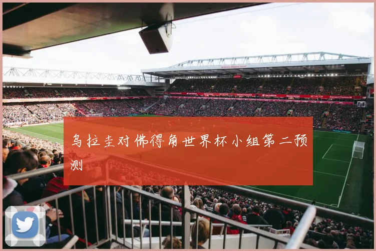 乌拉圭对佛得角世界杯小组第二预测