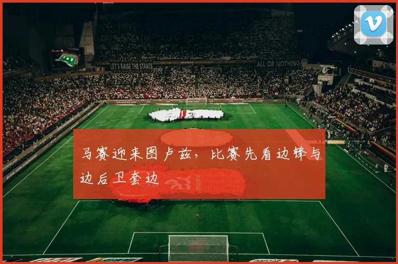 马赛迎来图卢兹，比赛先看边锋与边后卫套边