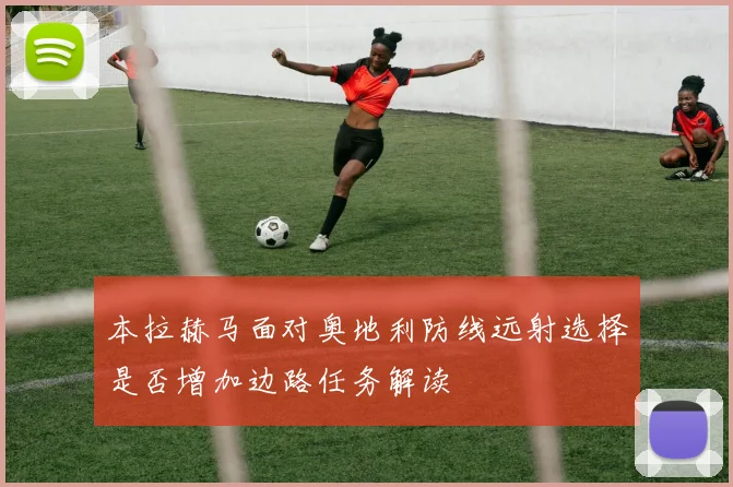 本拉赫马面对奥地利防线远射选择是否增加边路任务解读