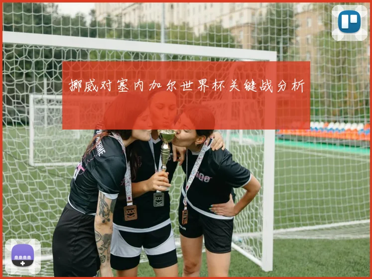 挪威对塞内加尔世界杯关键战分析